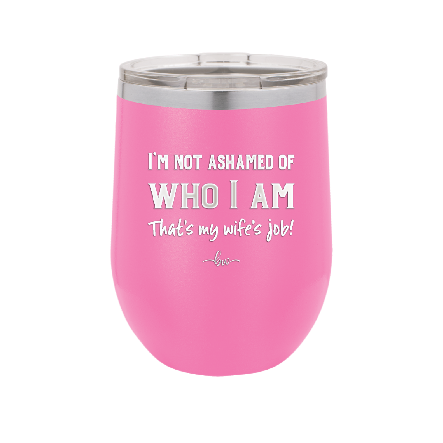 I'm Not Ashamed of Who I Am That's My Wife's Job - Laser Engraved Stainless Steel Drinkware - 1380 -