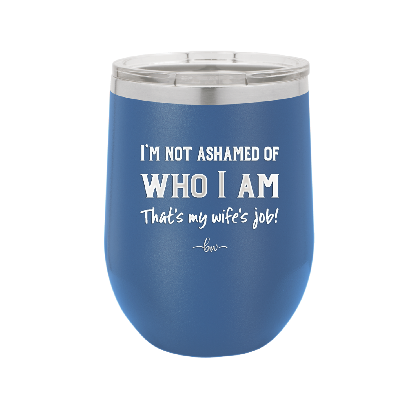 I'm Not Ashamed of Who I Am That's My Wife's Job - Laser Engraved Stainless Steel Drinkware - 1380 -