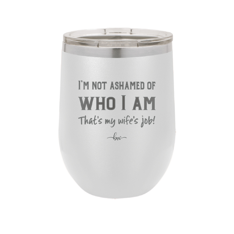 I'm Not Ashamed of Who I Am That's My Wife's Job - Laser Engraved Stainless Steel Drinkware - 1380 -