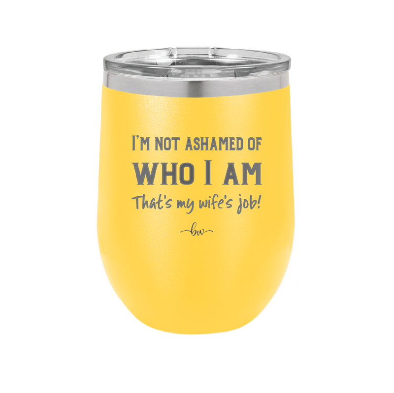 I'm Not Ashamed of Who I Am That's My Wife's Job - Laser Engraved Stainless Steel Drinkware - 1380 -