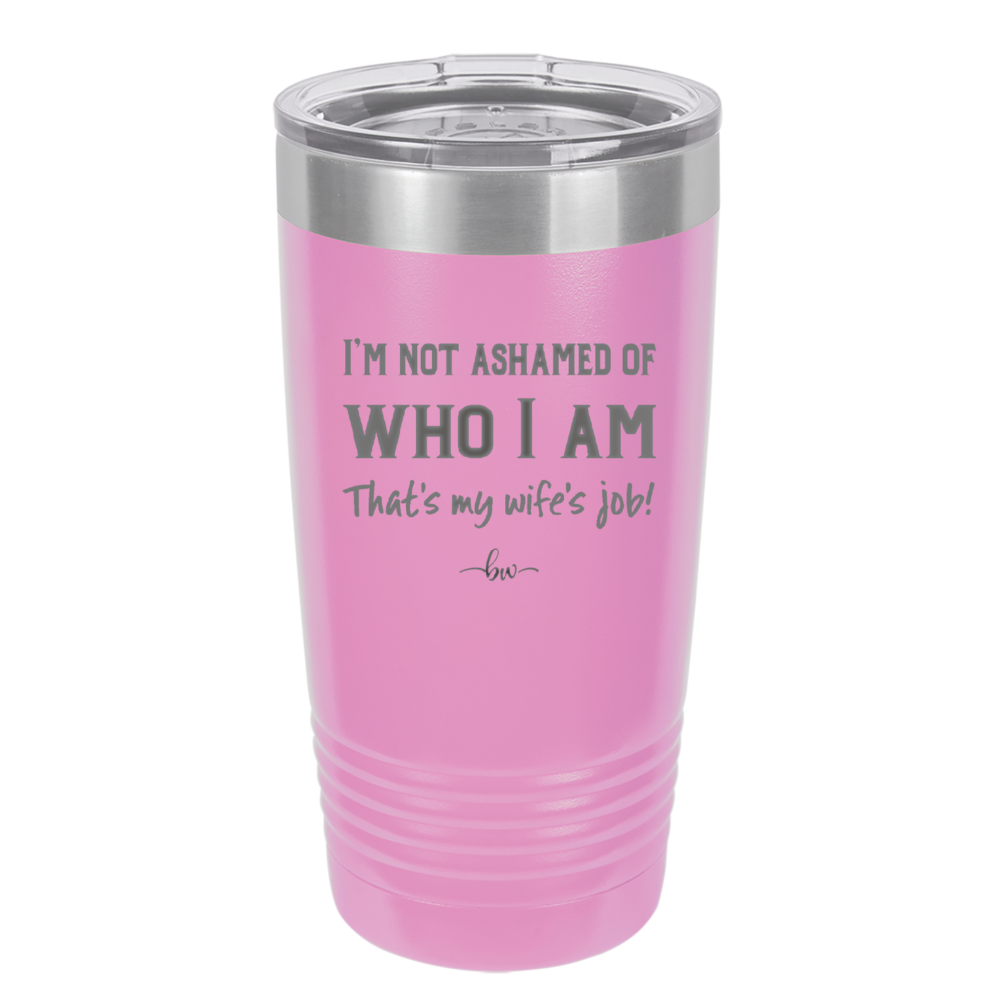 I'm Not Ashamed of Who I Am That's My Wife's Job - Laser Engraved Stainless Steel Drinkware - 1380 -