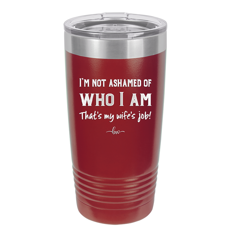 I'm Not Ashamed of Who I Am That's My Wife's Job - Laser Engraved Stainless Steel Drinkware - 1380 -