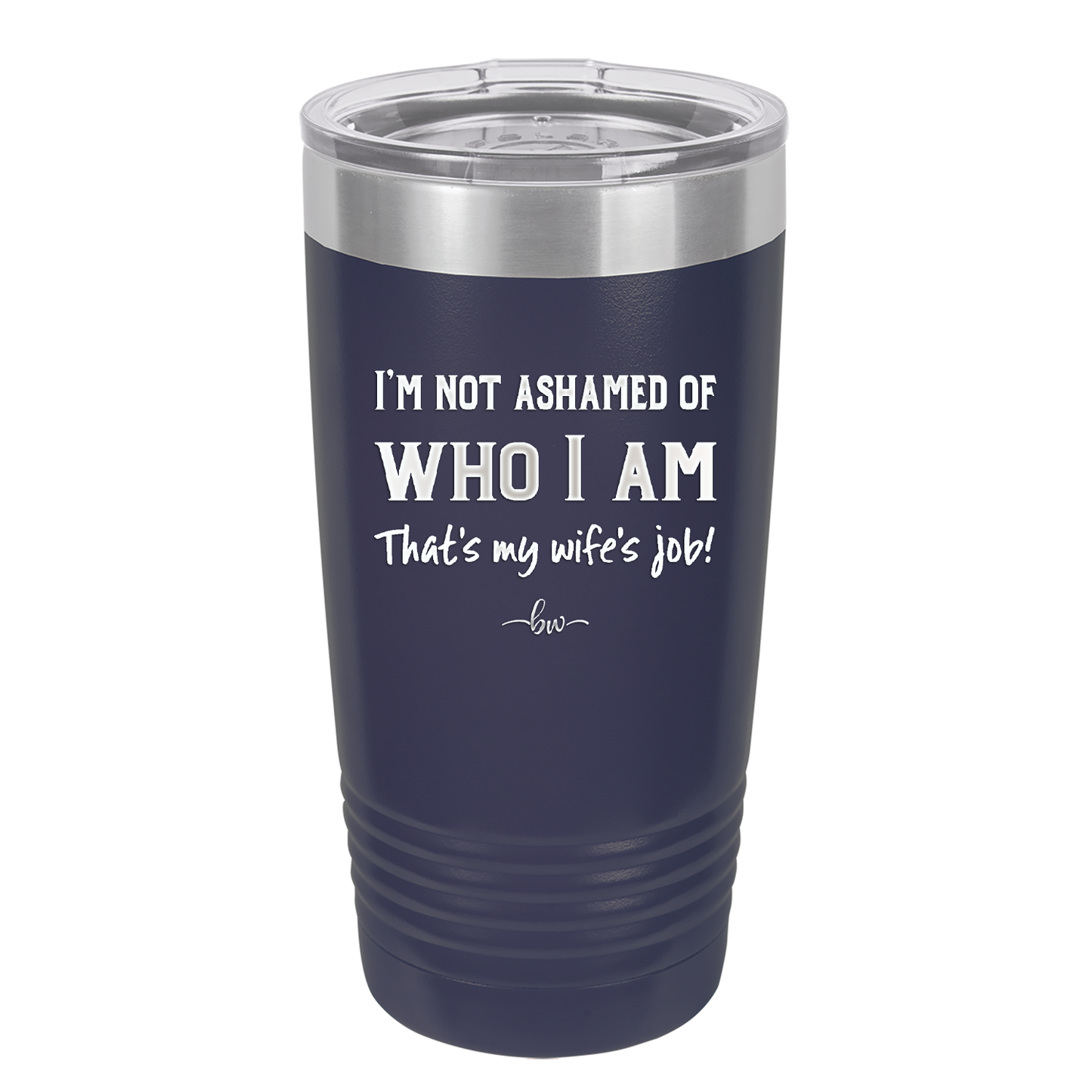 I'm Not Ashamed of Who I Am That's My Wife's Job - Laser Engraved Stainless Steel Drinkware - 1380 -