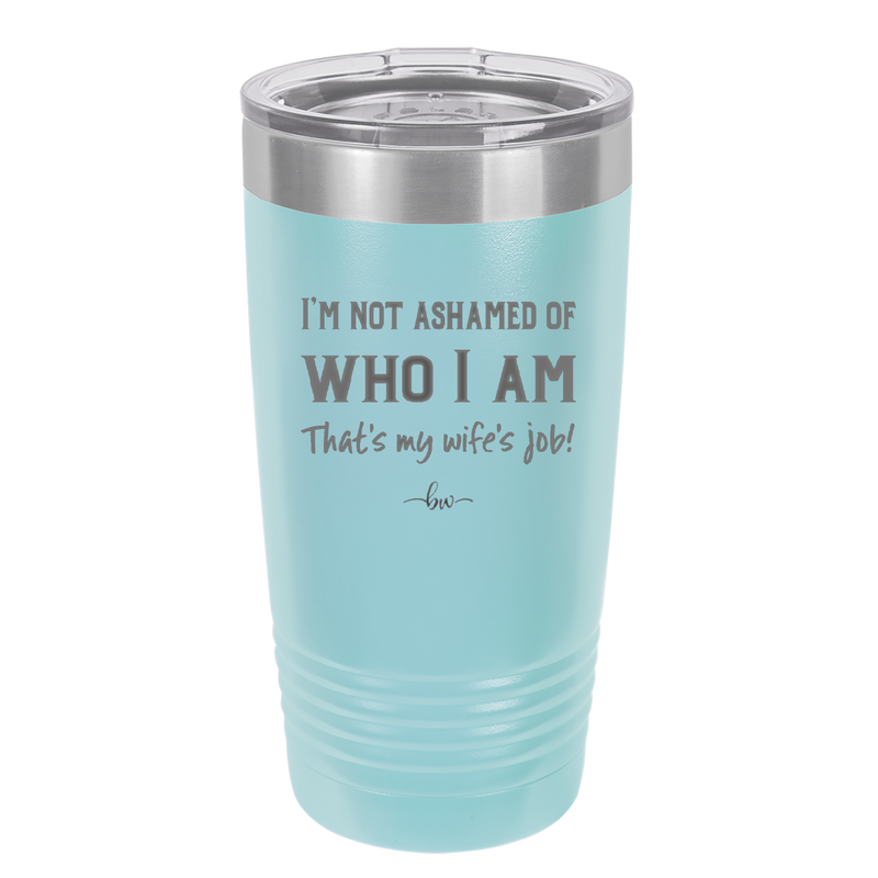 I'm Not Ashamed of Who I Am That's My Wife's Job - Laser Engraved Stainless Steel Drinkware - 1380 -