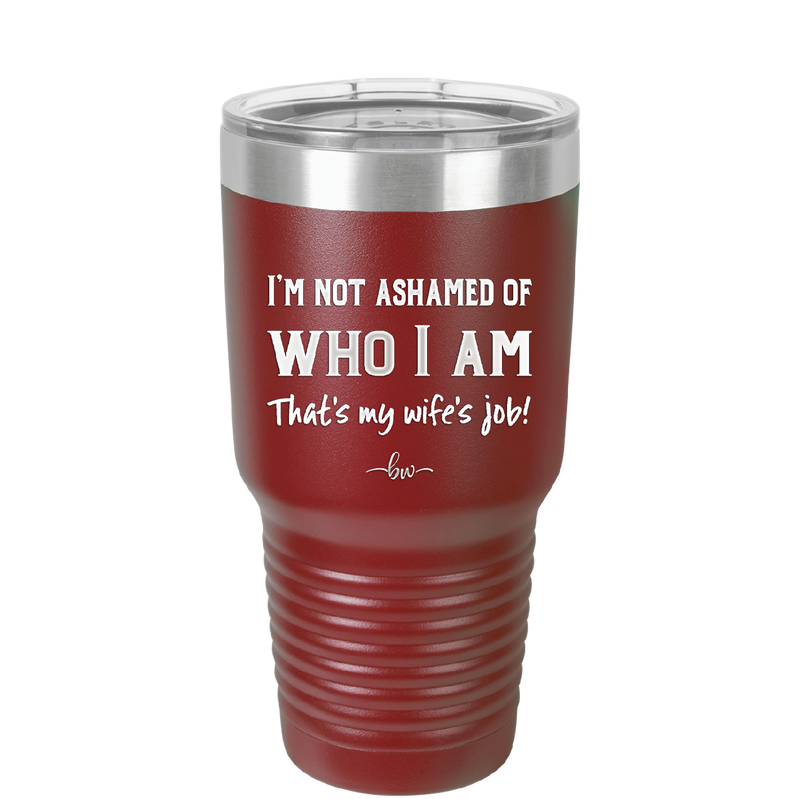 I'm Not Ashamed of Who I Am That's My Wife's Job - Laser Engraved Stainless Steel Drinkware - 1380 -