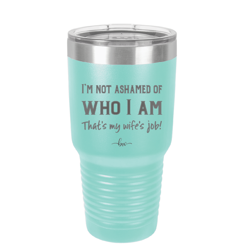 I'm Not Ashamed of Who I Am That's My Wife's Job - Laser Engraved Stainless Steel Drinkware - 1380 -