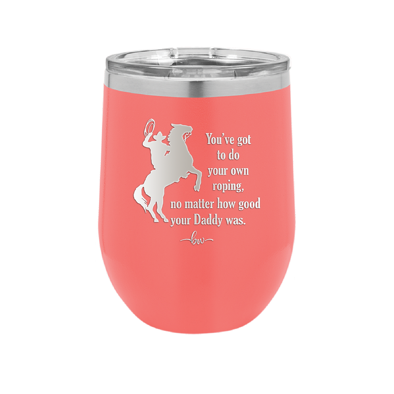 You've Got to do Your Own Roping No Matter How Good Your Daddy Was - Laser Engraved Stainless Steel Drinkware - 1386 -