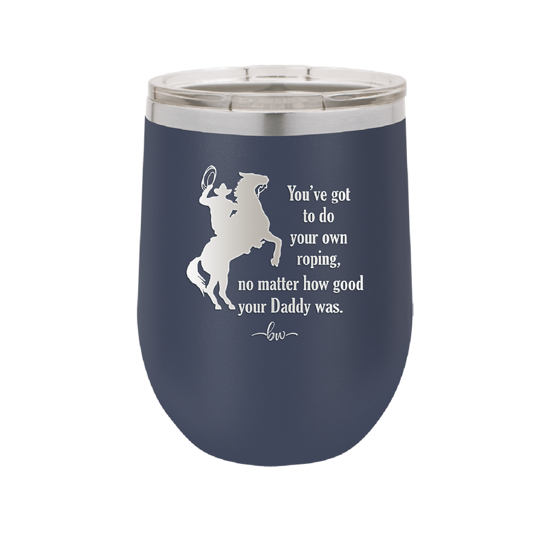 You've Got to do Your Own Roping No Matter How Good Your Daddy Was - Laser Engraved Stainless Steel Drinkware - 1386 -