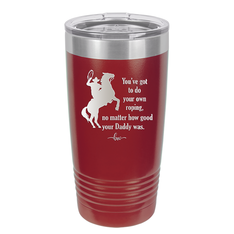 You've Got to do Your Own Roping No Matter How Good Your Daddy Was - Laser Engraved Stainless Steel Drinkware - 1386 -