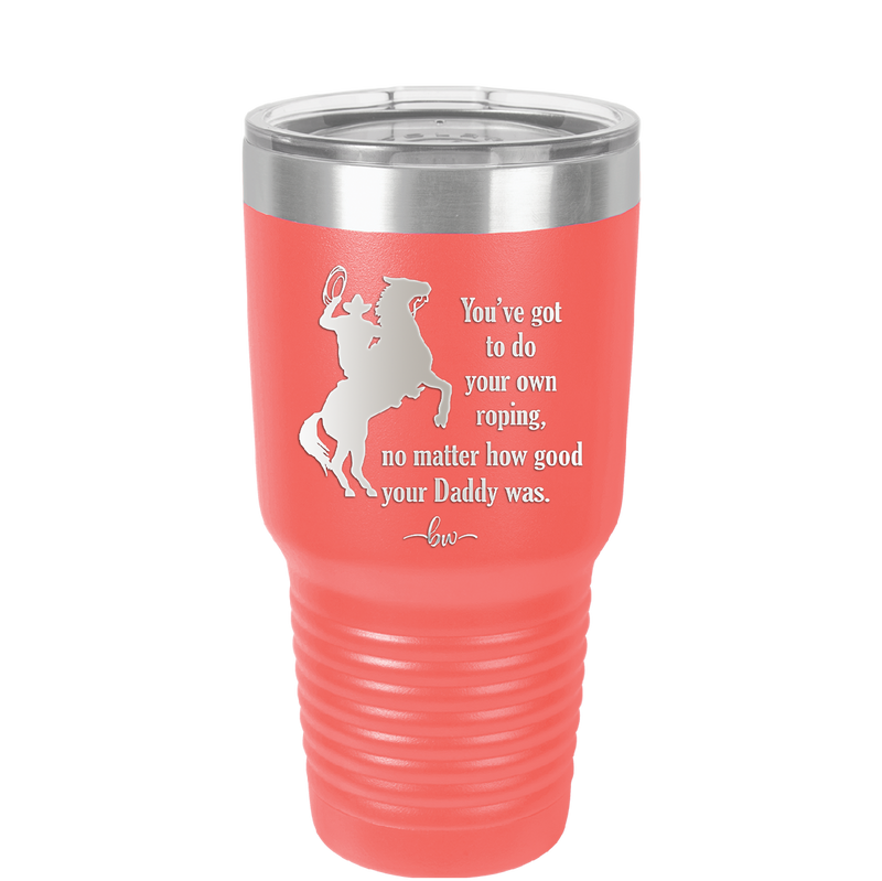 You've Got to do Your Own Roping No Matter How Good Your Daddy Was - Laser Engraved Stainless Steel Drinkware - 1386 -