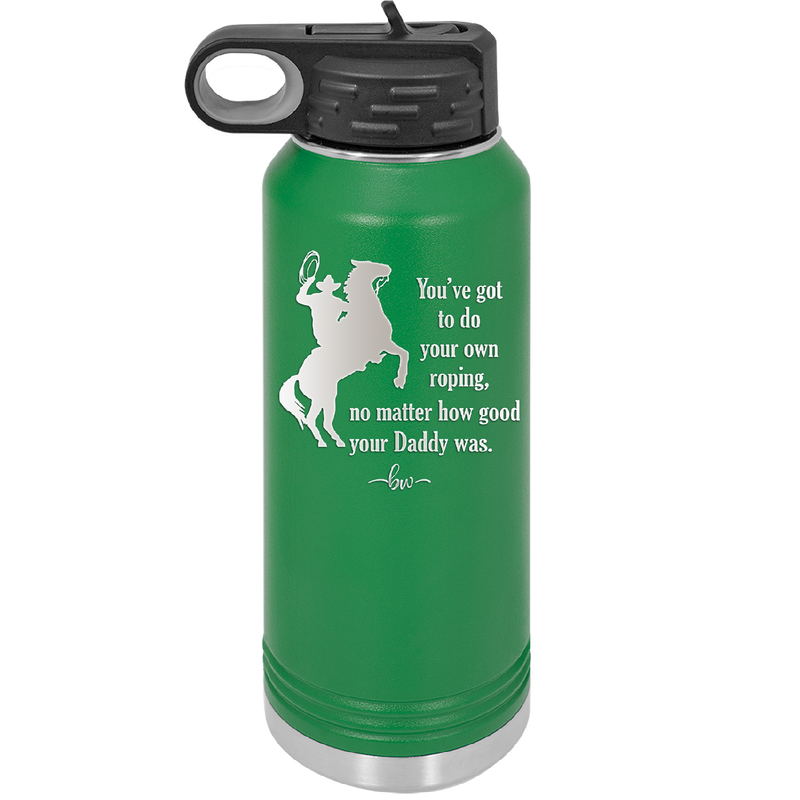 You've Got to do Your Own Roping No Matter How Good Your Daddy Was - Laser Engraved Stainless Steel Drinkware - 1386 -