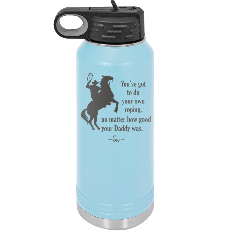 You've Got to do Your Own Roping No Matter How Good Your Daddy Was - Laser Engraved Stainless Steel Drinkware - 1386 -