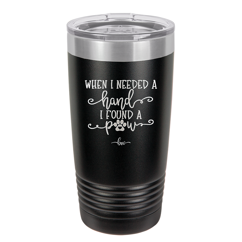 When I Needed a Hand I Found a Paw - Laser Engraved Stainless Steel Drinkware - 1400 -