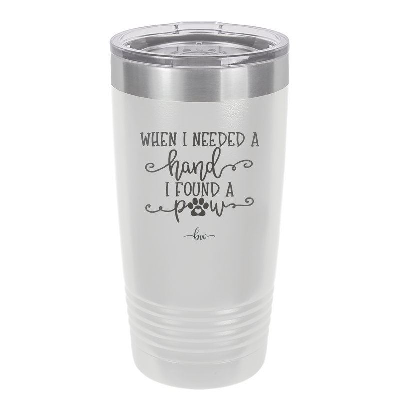 When I Needed a Hand I Found a Paw - Laser Engraved Stainless Steel Drinkware - 1400 -