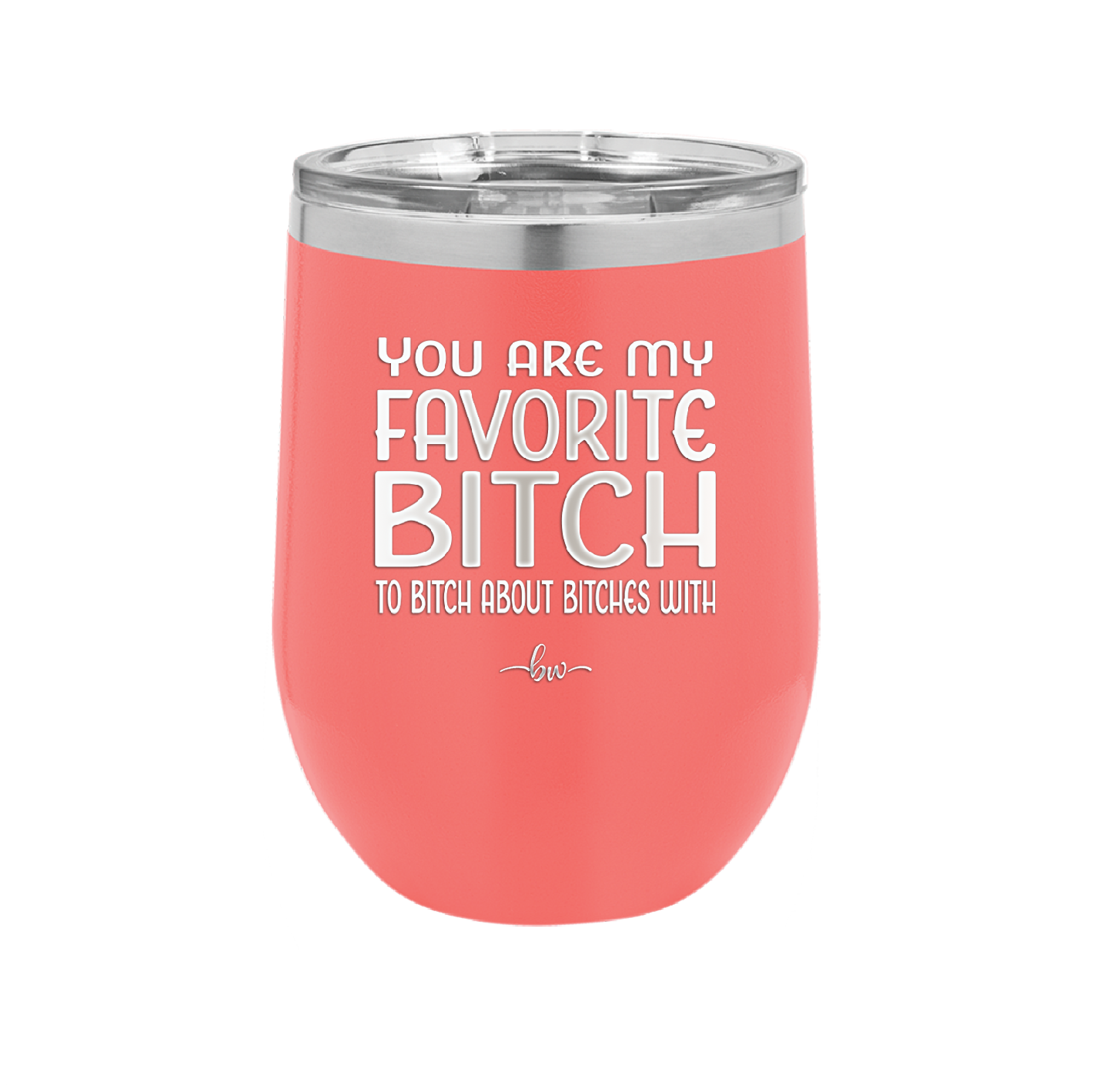 You Are My Favorite Bitch to Bitch about Bitches with - Laser Engraved Stainless Steel Drinkware - 1614 -