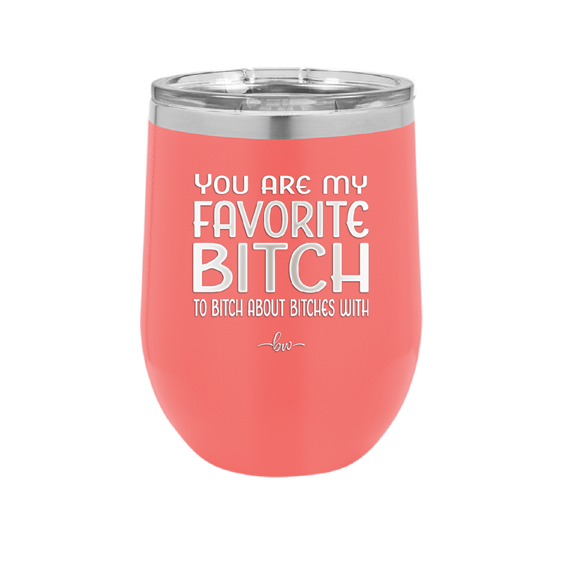 You Are My Favorite Bitch to Bitch about Bitches with - Laser Engraved Stainless Steel Drinkware - 1614 -