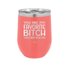 You Are My Favorite Bitch to Bitch about Bitches with - Laser Engraved Stainless Steel Drinkware - 1614 -