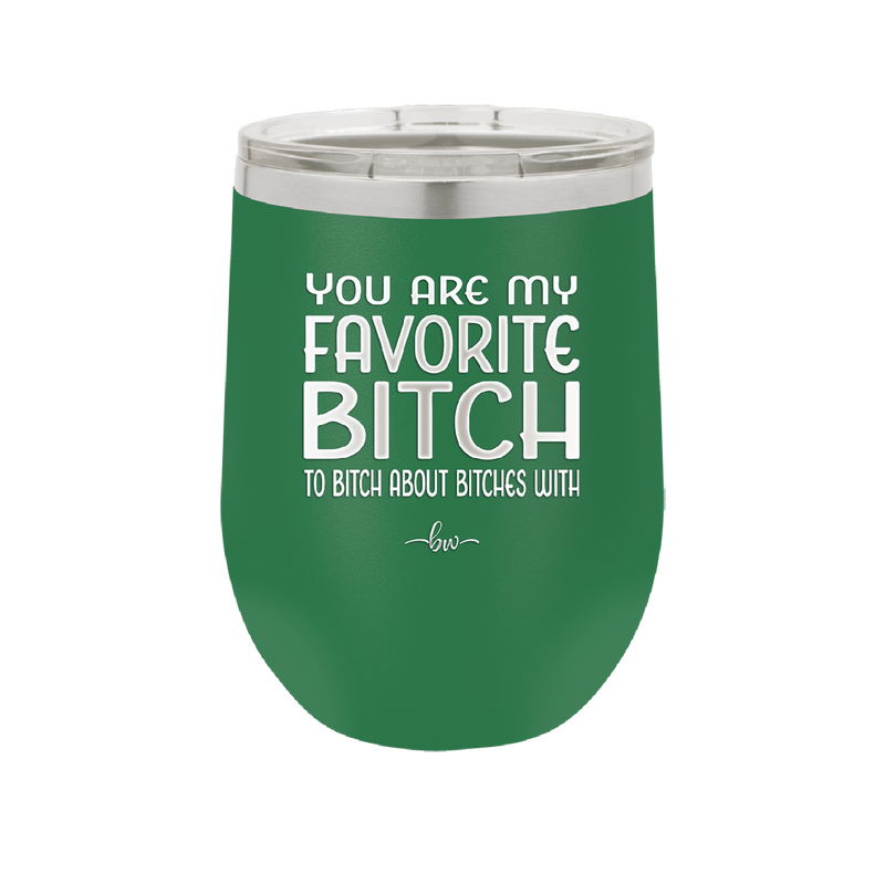 You Are My Favorite Bitch to Bitch about Bitches with - Laser Engraved Stainless Steel Drinkware - 1614 -