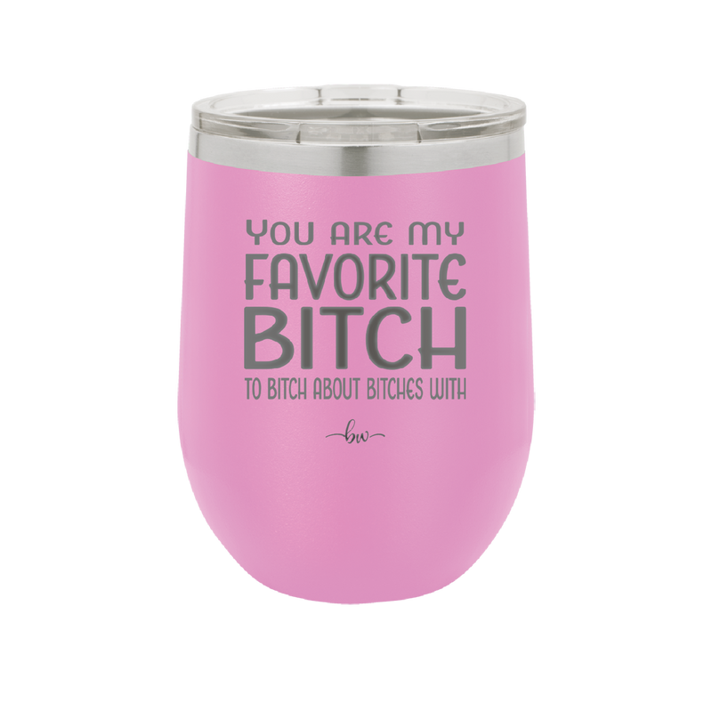 You Are My Favorite Bitch to Bitch about Bitches with - Laser Engraved Stainless Steel Drinkware - 1614 -