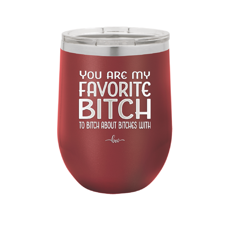 You Are My Favorite Bitch to Bitch about Bitches with - Laser Engraved Stainless Steel Drinkware - 1614 -