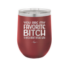 You Are My Favorite Bitch to Bitch about Bitches with - Laser Engraved Stainless Steel Drinkware - 1614 -