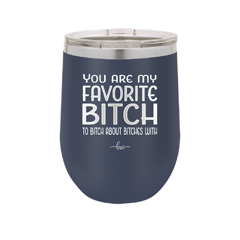 You Are My Favorite Bitch to Bitch about Bitches with - Laser Engraved Stainless Steel Drinkware - 1614 -