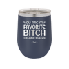 You Are My Favorite Bitch to Bitch about Bitches with - Laser Engraved Stainless Steel Drinkware - 1614 -