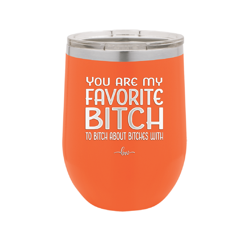 You Are My Favorite Bitch to Bitch about Bitches with - Laser Engraved Stainless Steel Drinkware - 1614 -