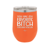 You Are My Favorite Bitch to Bitch about Bitches with - Laser Engraved Stainless Steel Drinkware - 1614 -