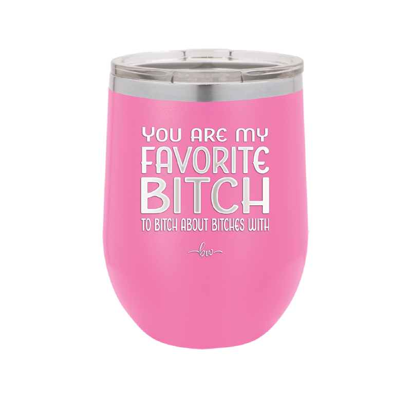 You Are My Favorite Bitch to Bitch about Bitches with - Laser Engraved Stainless Steel Drinkware - 1614 -