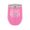 You Are My Favorite Bitch to Bitch about Bitches with - Laser Engraved Stainless Steel Drinkware - 1614 -