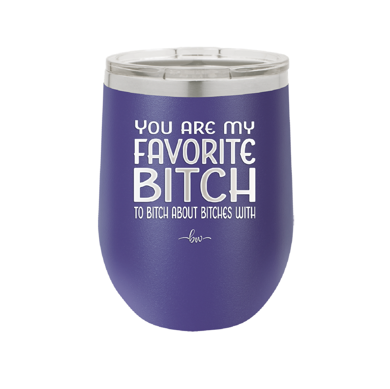 You Are My Favorite Bitch to Bitch about Bitches with - Laser Engraved Stainless Steel Drinkware - 1614 -