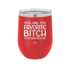 You Are My Favorite Bitch to Bitch about Bitches with - Laser Engraved Stainless Steel Drinkware - 1614 -