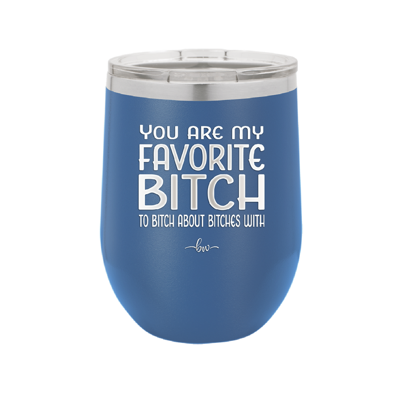 You Are My Favorite Bitch to Bitch about Bitches with - Laser Engraved Stainless Steel Drinkware - 1614 -