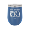 You Are My Favorite Bitch to Bitch about Bitches with - Laser Engraved Stainless Steel Drinkware - 1614 -