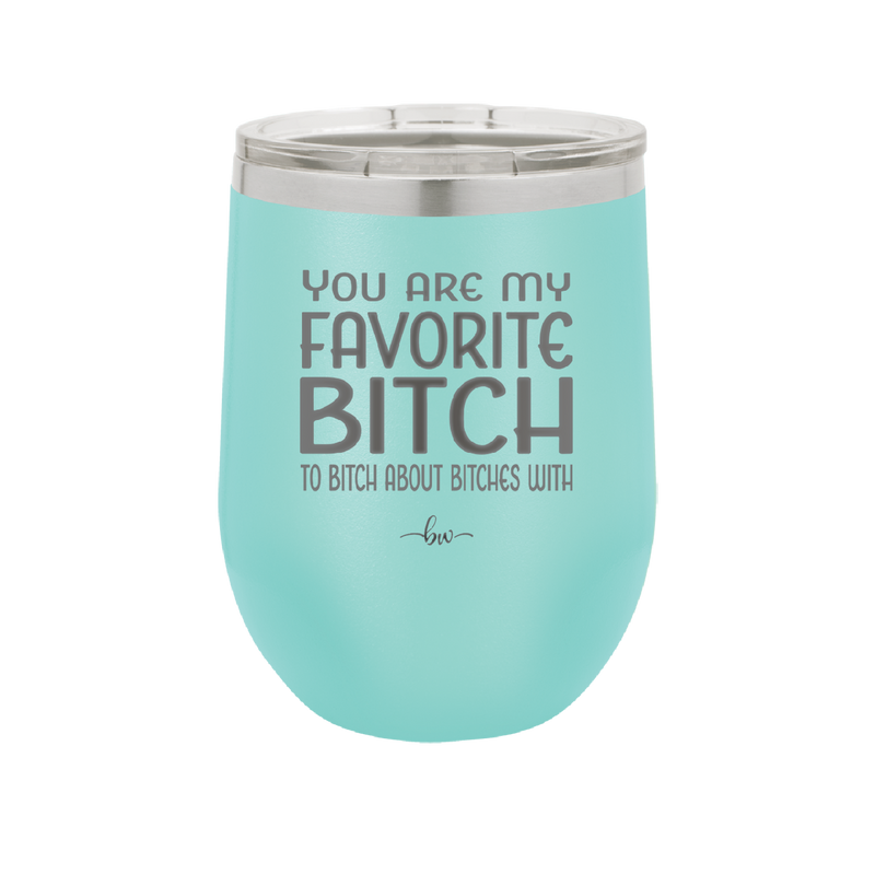 You Are My Favorite Bitch to Bitch about Bitches with - Laser Engraved Stainless Steel Drinkware - 1614 -