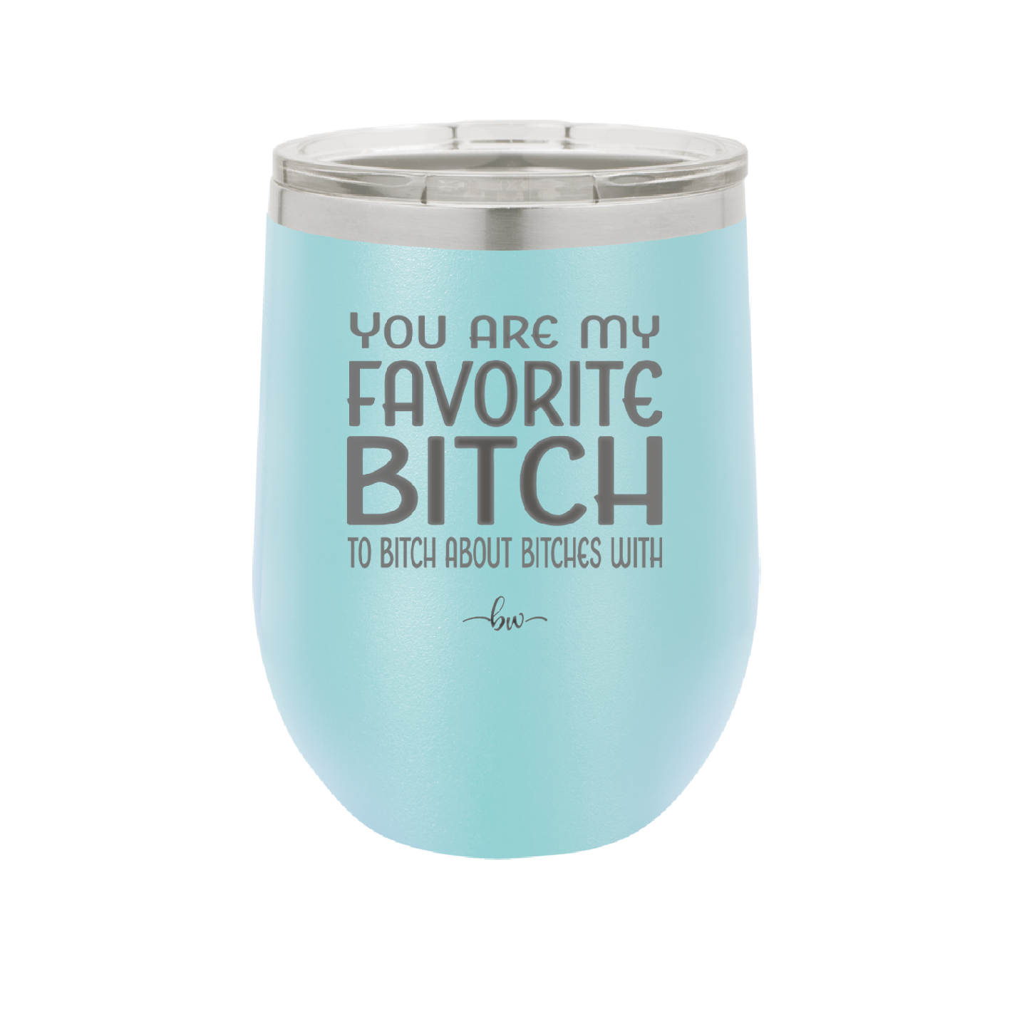 You Are My Favorite Bitch to Bitch about Bitches with - Laser Engraved Stainless Steel Drinkware - 1614 -