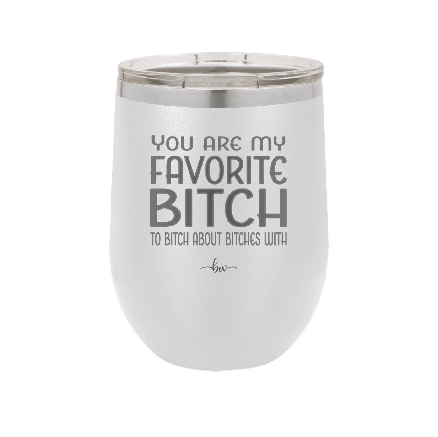 You Are My Favorite Bitch to Bitch about Bitches with - Laser Engraved Stainless Steel Drinkware - 1614 -