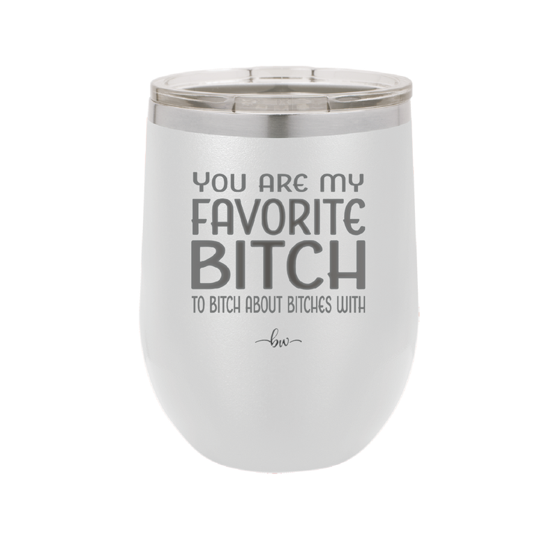 You Are My Favorite Bitch to Bitch about Bitches with - Laser Engraved Stainless Steel Drinkware - 1614 -