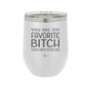 You Are My Favorite Bitch to Bitch about Bitches with - Laser Engraved Stainless Steel Drinkware - 1614 -