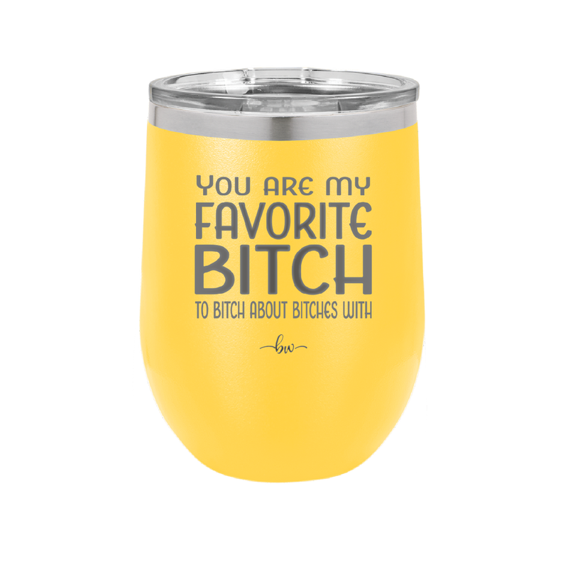 You Are My Favorite Bitch to Bitch about Bitches with - Laser Engraved Stainless Steel Drinkware - 1614 -