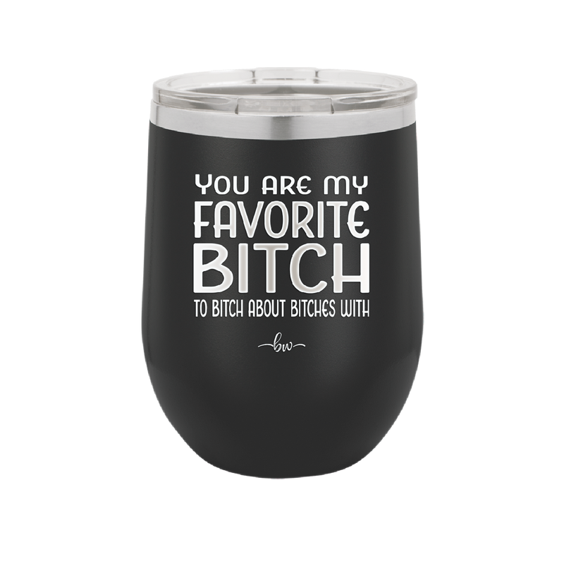 You Are My Favorite Bitch to Bitch about Bitches with - Laser Engraved Stainless Steel Drinkware - 1614 -