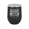 You Are My Favorite Bitch to Bitch about Bitches with - Laser Engraved Stainless Steel Drinkware - 1614 -