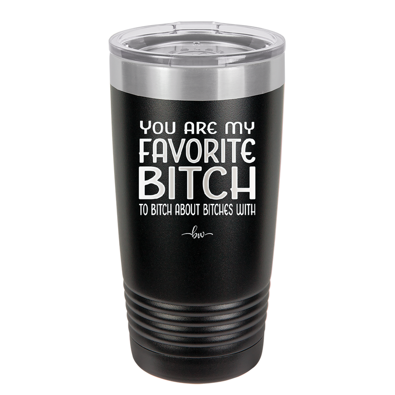 You Are My Favorite Bitch to Bitch about Bitches with - Laser Engraved Stainless Steel Drinkware - 1614 -