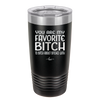 You Are My Favorite Bitch to Bitch about Bitches with - Laser Engraved Stainless Steel Drinkware - 1614 -