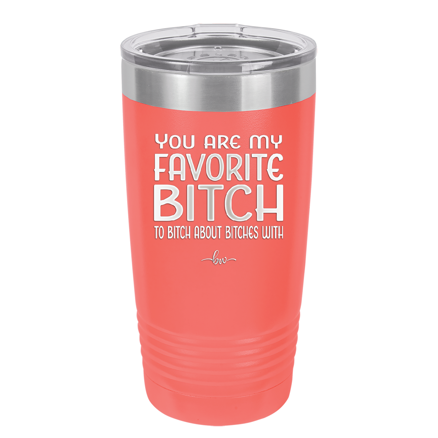 You Are My Favorite Bitch to Bitch about Bitches with - Laser Engraved Stainless Steel Drinkware - 1614 -