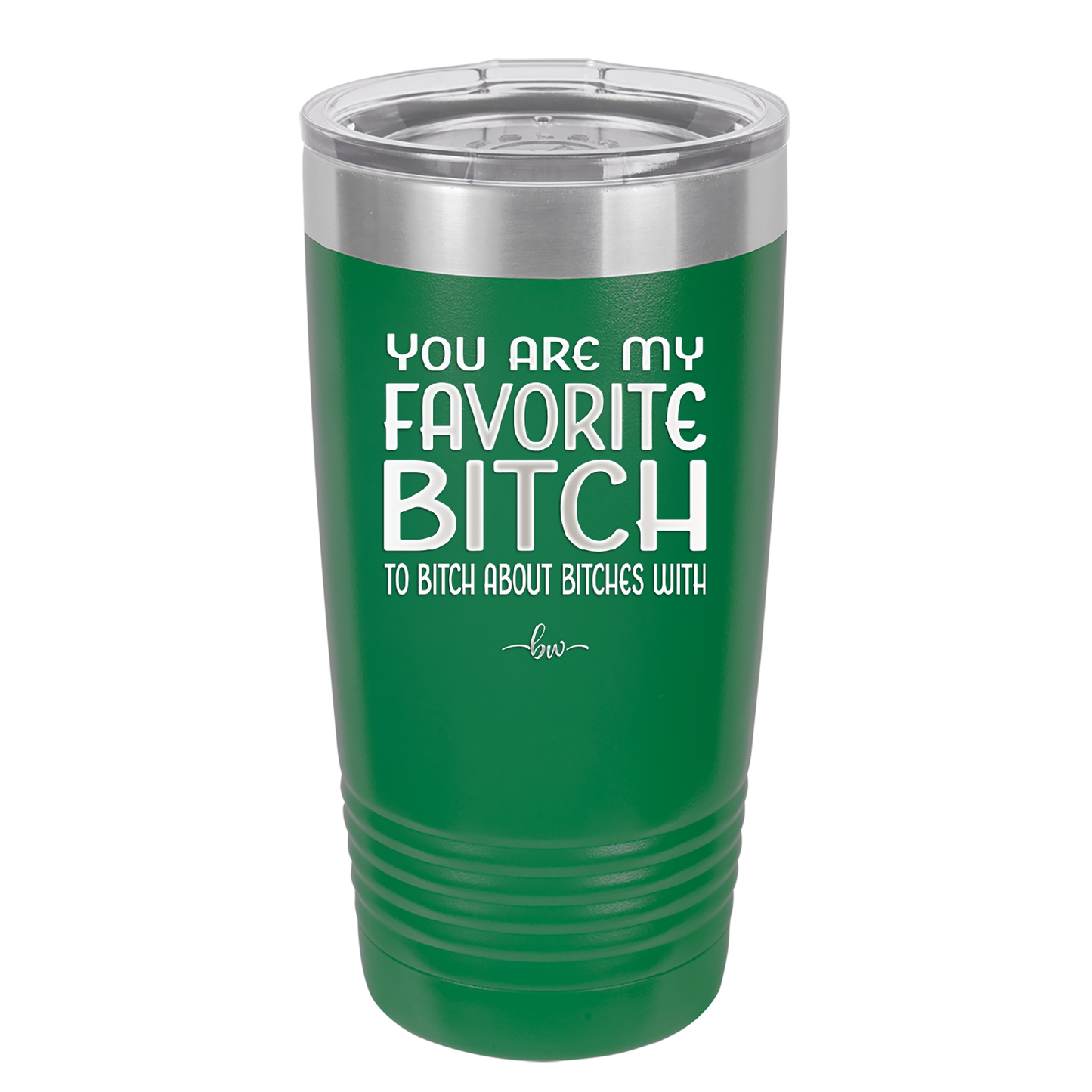 You Are My Favorite Bitch to Bitch about Bitches with - Laser Engraved Stainless Steel Drinkware - 1614 -