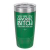 You Are My Favorite Bitch to Bitch about Bitches with - Laser Engraved Stainless Steel Drinkware - 1614 -