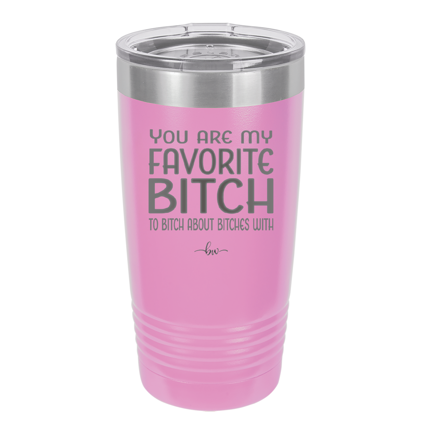 You Are My Favorite Bitch to Bitch about Bitches with - Laser Engraved Stainless Steel Drinkware - 1614 -