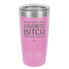 You Are My Favorite Bitch to Bitch about Bitches with - Laser Engraved Stainless Steel Drinkware - 1614 -